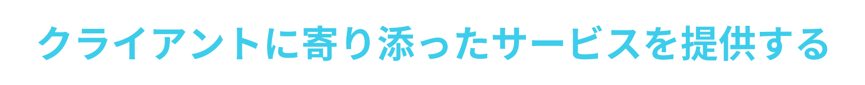 クライアントに寄り添ったサービスを提供する